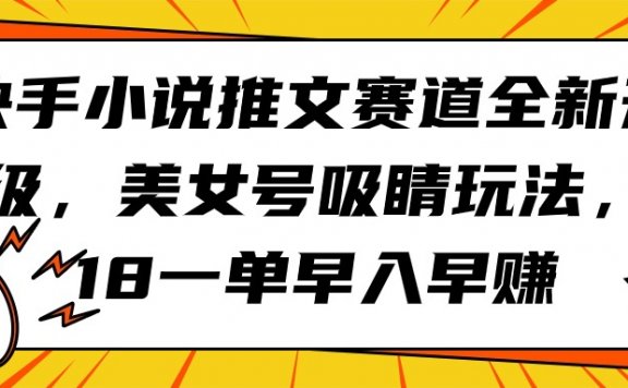 快手小说推文赛道全新升级，美女号吸睛玩法，18一单早入早赚