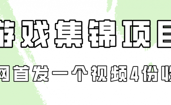 游戏集锦项目拆解，全网首发一个视频变现四份收益
