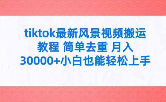 tiktok最新风景视频搬运教程 简单去重 月入30000+附全套工具