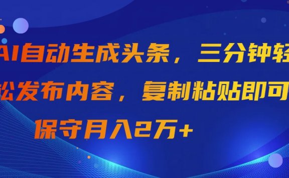 AI自动生成头条,三分钟轻松发布内容,复制粘贴即可, 保守月入2万+