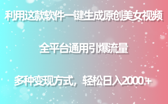 利用这款软件一键生成原创美女视频 全平台通用引爆流量 多种变现日入2000+