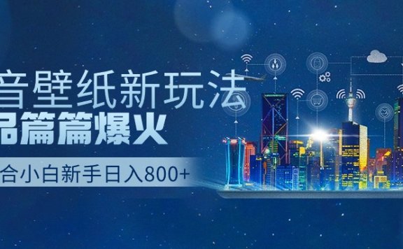 抖音壁纸号新玩法,作品篇篇爆火,日收益500+