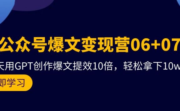AI公众号爆文变现营06+07期,21天用GPT创作爆文提效10倍,轻松拿下10w+爆文