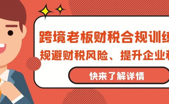 跨境老板财税合规训练营,规避财税风险、提升企业利润