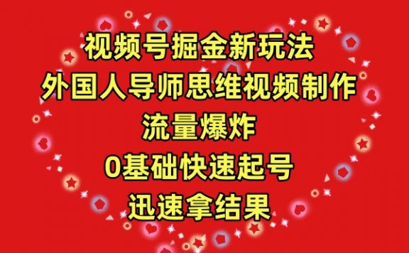 视频号掘金新玩法,外国人导师思维视频制作,流量爆炸,0其础快速起号