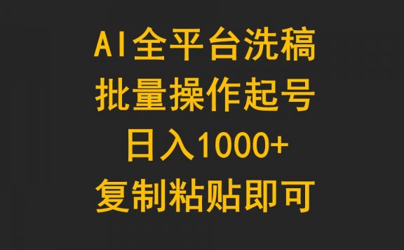AI全平台洗稿,批量操作起号日入1000+复制粘贴即可