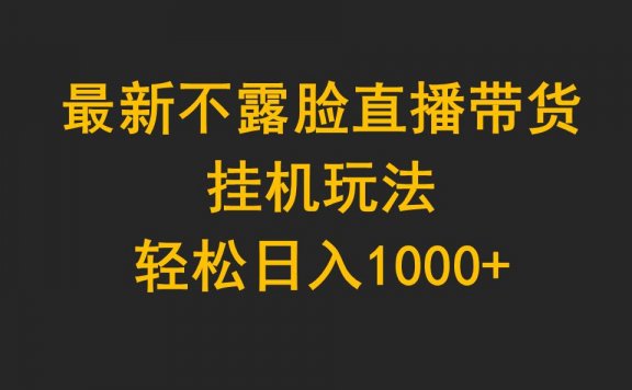 最新不露脸直播带货项目,挂机玩法,轻松日入1000+