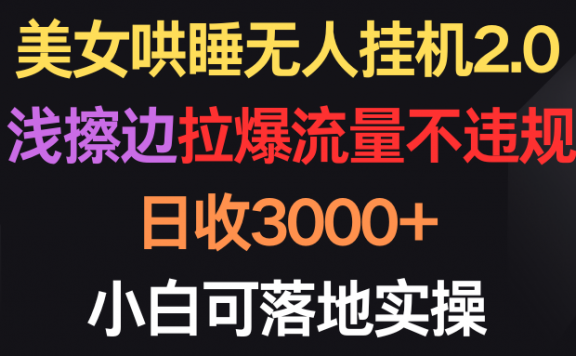 美女哄睡无人挂机2.0,浅擦边拉爆流量不违规,日收3000+,小白可落地实操