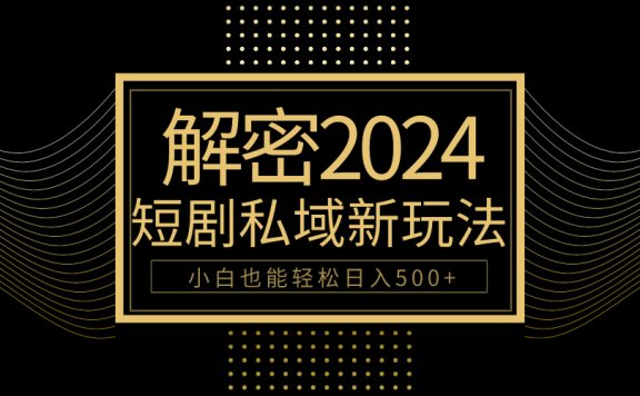10分钟教会你2024玩转短剧私域变现,小白也能轻松日入500+