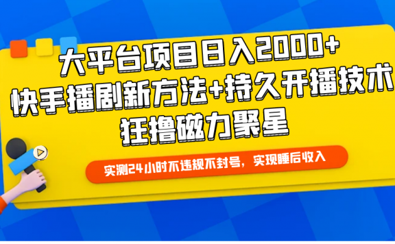 快手播剧新方法+持久开播技术，大平台项目日入2000+，狂撸磁力聚星