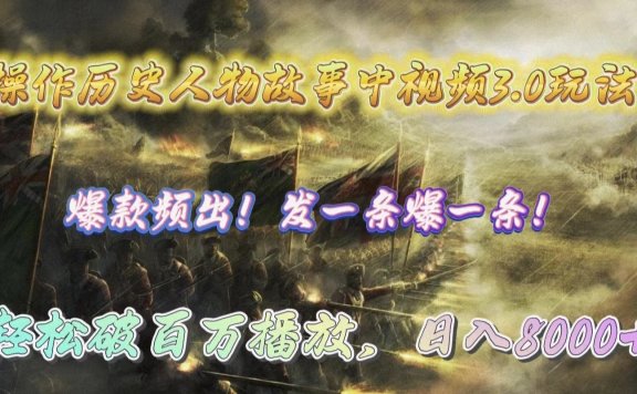 操作历史人物故事中视频3.0玩法,发一条爆一条!轻松破百万播放,日入8000+
