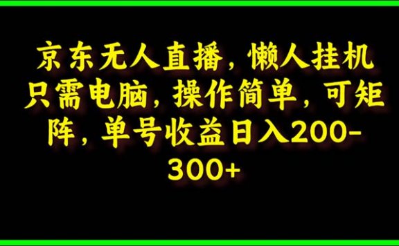 京东无人直播项目，电脑挂机，操作简单，懒人专属，可矩阵操作 单号日入200-300