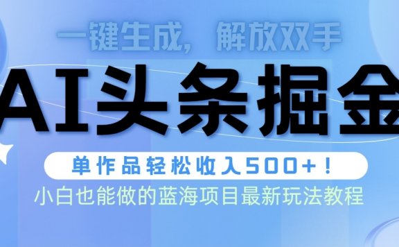AI头条掘金术最新玩法,全AI制作无需人工修稿,一键生成单篇文章收益500+