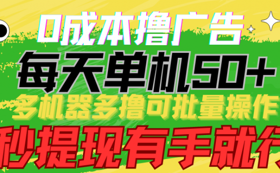 0成本撸广告,每天单机50+, 多机器多撸可批量操作,秒提现有手就行