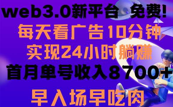 每天看6个广告,24小时无限翻倍躺赚,web3.0新平台!!免费玩!!