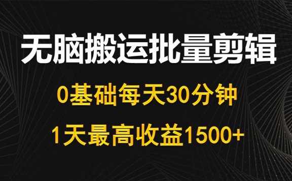 0基础无脑搬运批量剪辑,每天30分钟,1天最高收益1500+