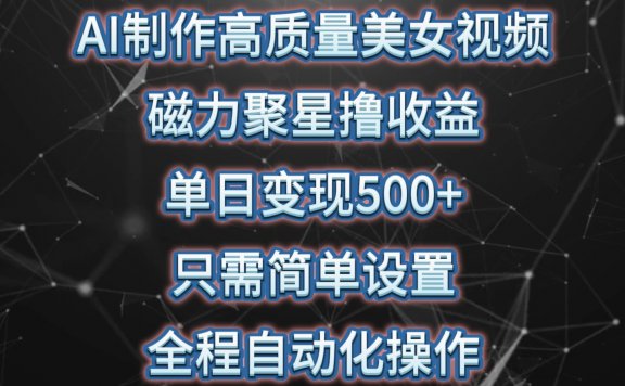 AI制作高质量美女视频，磁力聚星撸收益，单日变现500+，只需简单设置