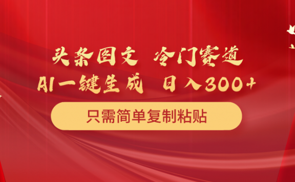 头条图文冷门赛道,AI一键生成,几分钟一条作品,日入300+