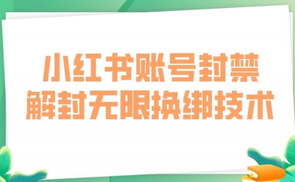 揭秘小红书账号封禁,解封无限换绑技术