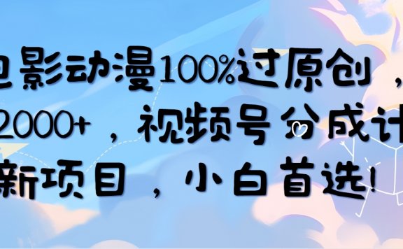 AI电影动漫100%过原创，日入2000+，视频号分成计划最新项目，小白首选！