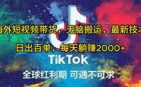 海外TIKTOK短视频带货项目,无脑搬运,最新技术,日出百单,每天躺赚2000+