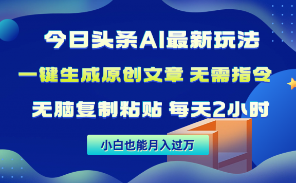 今日头条AI最新玩法，无需指令，无脑复制粘贴，1分钟一篇原创文章，月入过万