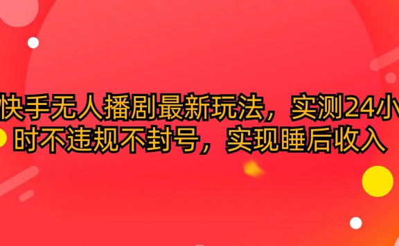 快手无人播剧最新玩法,实测24小时不违规不封号,实现睡后收入