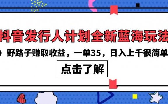 抖音发行人计划全新蓝海玩法,野路子赚取收益,一单35,日入上千很简单!