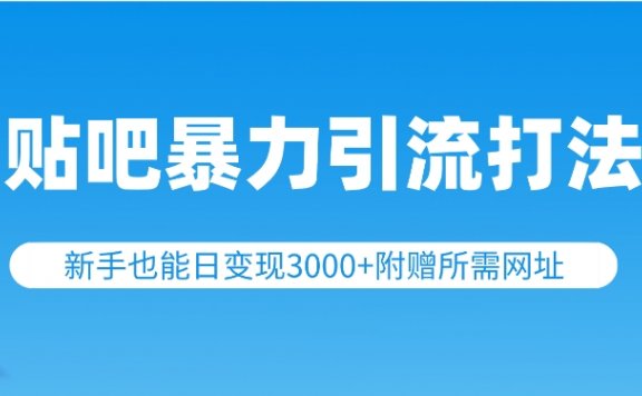 百度贴吧暴力引流打法，新手也能日变现3000+，附赠所需网址