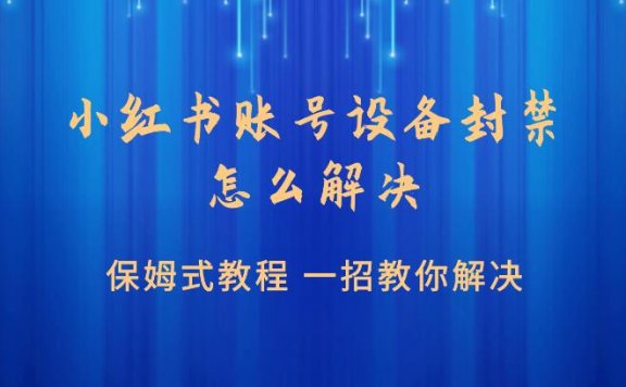 小红书账号设备封禁怎么解决,一招教你处理的保姆式教程