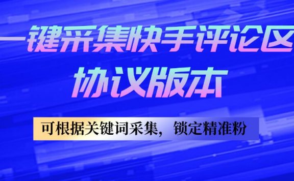 一键采集快手评论区协议版本,可根据关键词采集,锁定精准粉