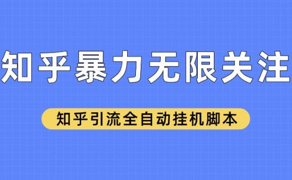 知乎暴力无限关注,知乎引流全自动挂机脚本