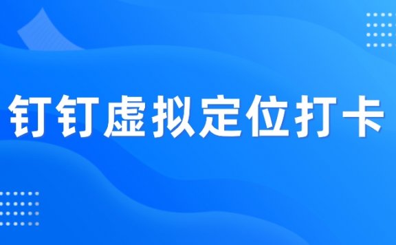 钉钉定位助手V11,支持虚拟定位打卡,亲测成功