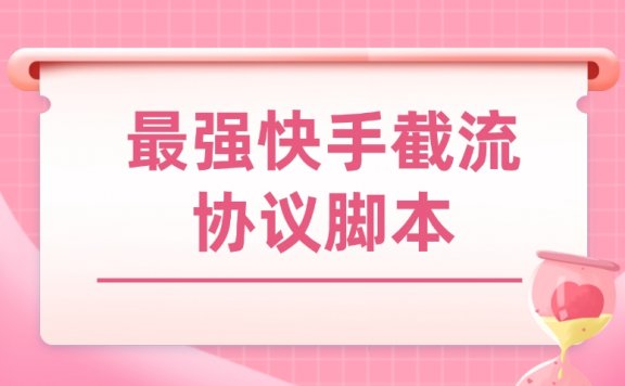 最强快手截流协议脚本,快手精准采集+全功能截流