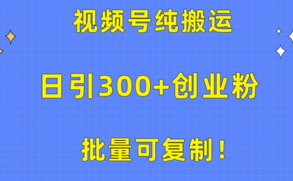 批量可复制！视频号纯搬运日引300+创业粉教程！