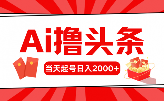 Ai撸头条,当天起号,第二天见收益,日入2000+
