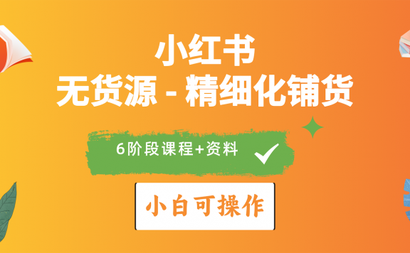 2024小红书电商风口正盛,全优质课程、适合小白(无货源)精细化铺货实战