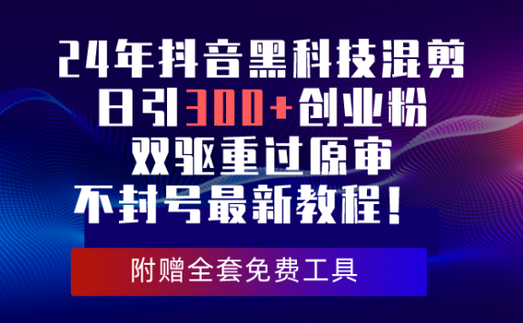 24年抖音黑科技混剪日引300+创业粉,双驱重过原审不封号最新教程!