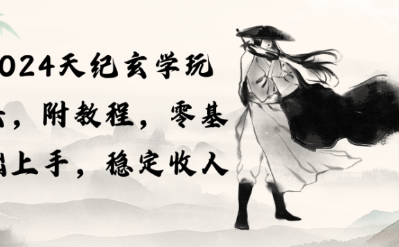 2024天纪玄学玩法，零基础上手，稳定收入（教程+工具）