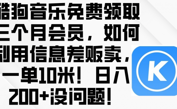 酷狗音乐免费领取三个月会员,利用信息差贩卖,一单10米!日入200+没问题