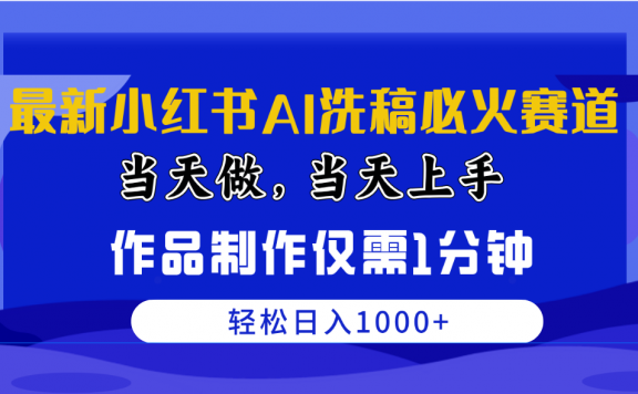 最新小红书AI洗稿必火赛道,当天做当天上手 作品制作仅需1分钟,日入1000+