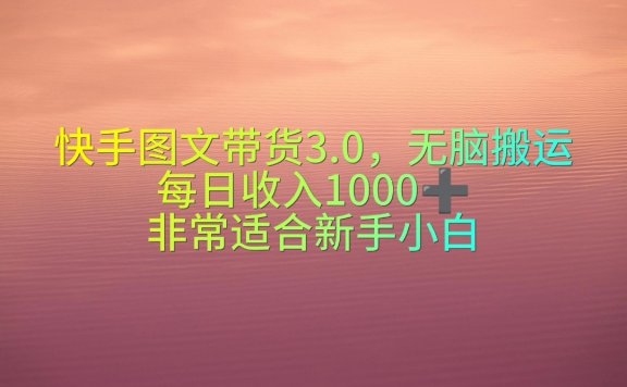 快手图文带货项目3.0,无脑搬运,每日收入1000+,非常适合新手小白