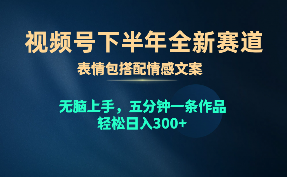 视频号下半年全新赛道，表情包搭配情感文案 无脑上手，五分钟一条作品，轻松日入300+