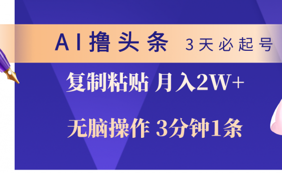 AI撸头条3天必起号,无脑操作3分钟1条,复制粘贴轻松月入2W+
