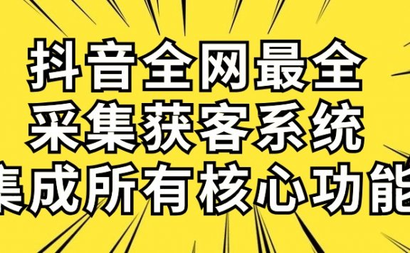 抖音全网最全采集获客系统,集成所有核心功能,日引500+