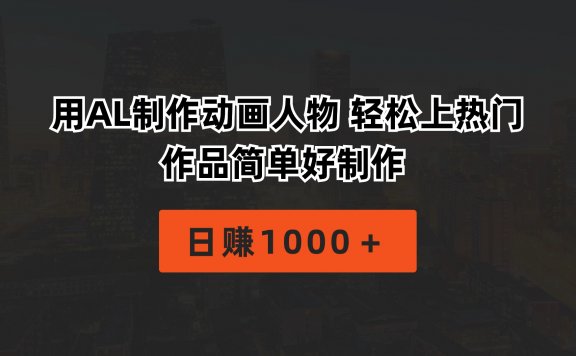 用AI制作动画人物 轻松上热门 作品简单好制作  日赚1000＋