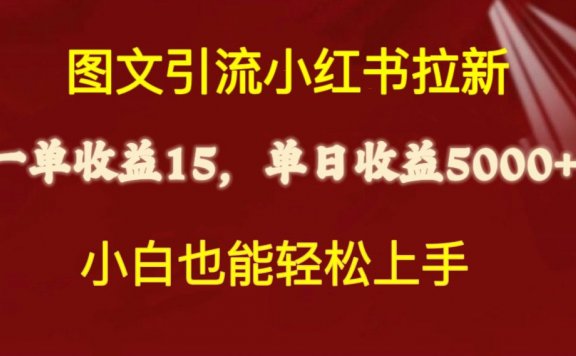 图文引流小红书拉新一单15元,单日暴力收益5000+,小白也能轻松上手