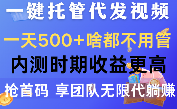 一键托管代发视频,一天500+啥都不用管,内测时期收益更高,抢首码,享团队无限代躺赚