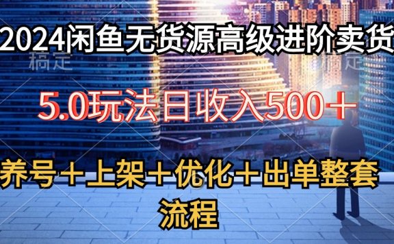 2024闲鱼无货源高级进阶卖货5.0,养号+选品+上架+优化+出单整套流程