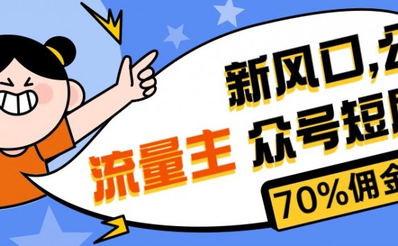 新风口公众号项目, 流量主短剧推广,佣金70%左右,新手小白可上手